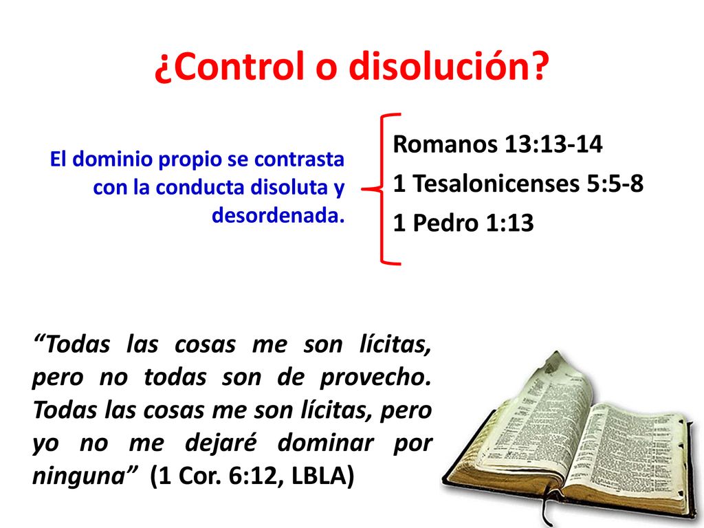 ¿Control o disolución El dominio propio se contrasta con la conducta disoluta y desordenada. Romanos 13: Tesalonicenses 5:5-8 1 Pedro 1:13