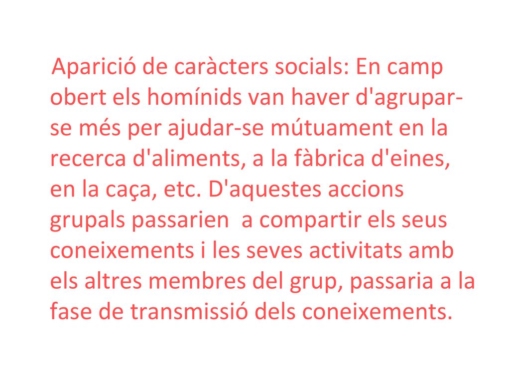 Aparició de caràcters socials: En camp obert els homínids van haver d agrupar-se més per ajudar-se mútuament en la recerca d aliments, a la fàbrica d eines, en la caça, etc.