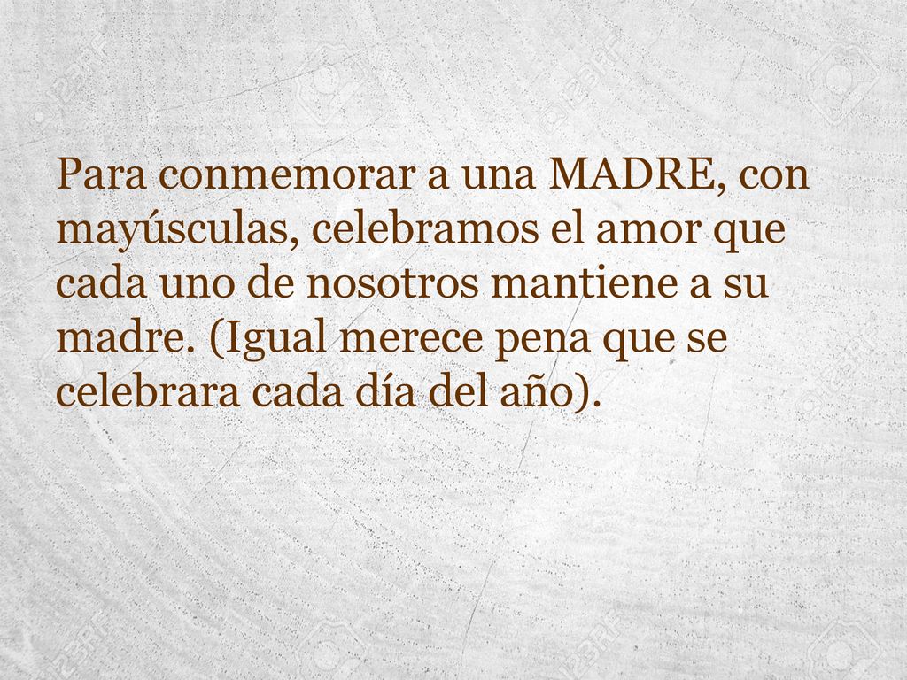 Para conmemorar a una MADRE, con mayúsculas, celebramos el amor que cada uno de nosotros mantiene a su madre.
