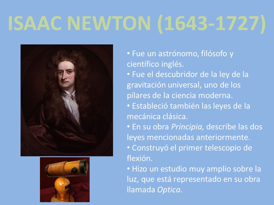 ISAAC NEWTON ( ) Fue un astrónomo, filósofo y científico inglés.