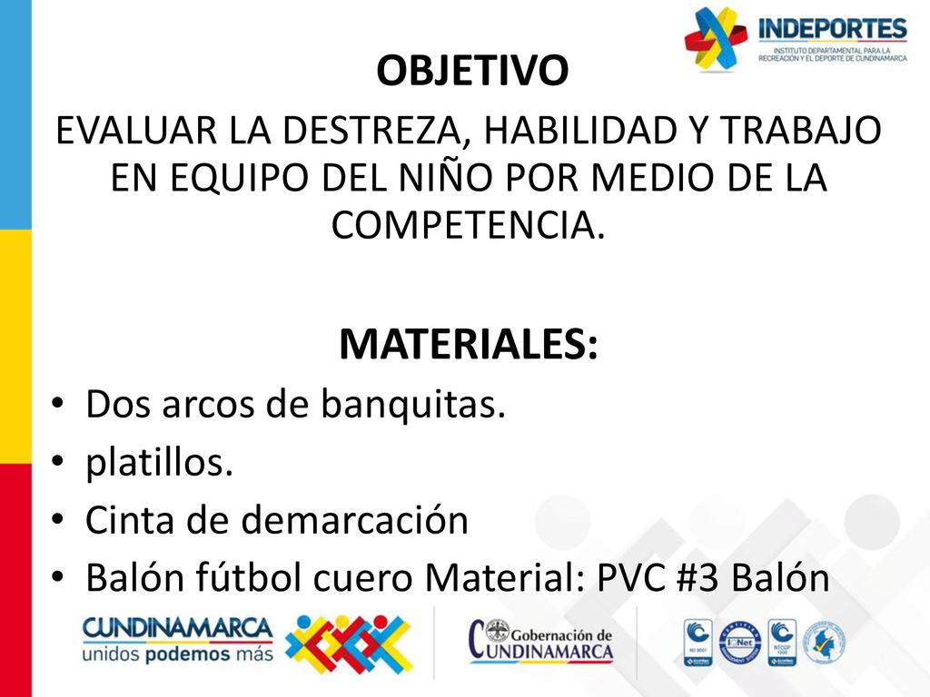 OBJETIVO EVALUAR LA DESTREZA, HABILIDAD Y TRABAJO EN EQUIPO DEL NIÑO POR MEDIO DE LA COMPETENCIA. MATERIALES: