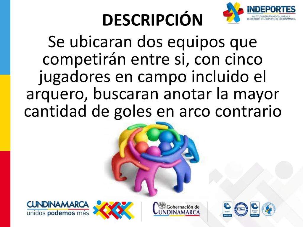 DESCRIPCIÓN Se ubicaran dos equipos que competirán entre si, con cinco jugadores en campo incluido el arquero, buscaran anotar la mayor cantidad de goles en arco contrario