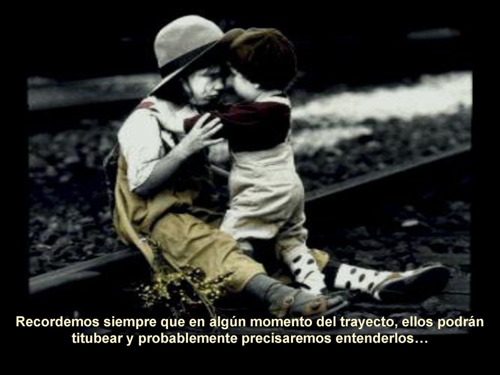 Recordemos siempre que en algún momento del trayecto, ellos podrán titubear y probablemente precisaremos entenderlos…
