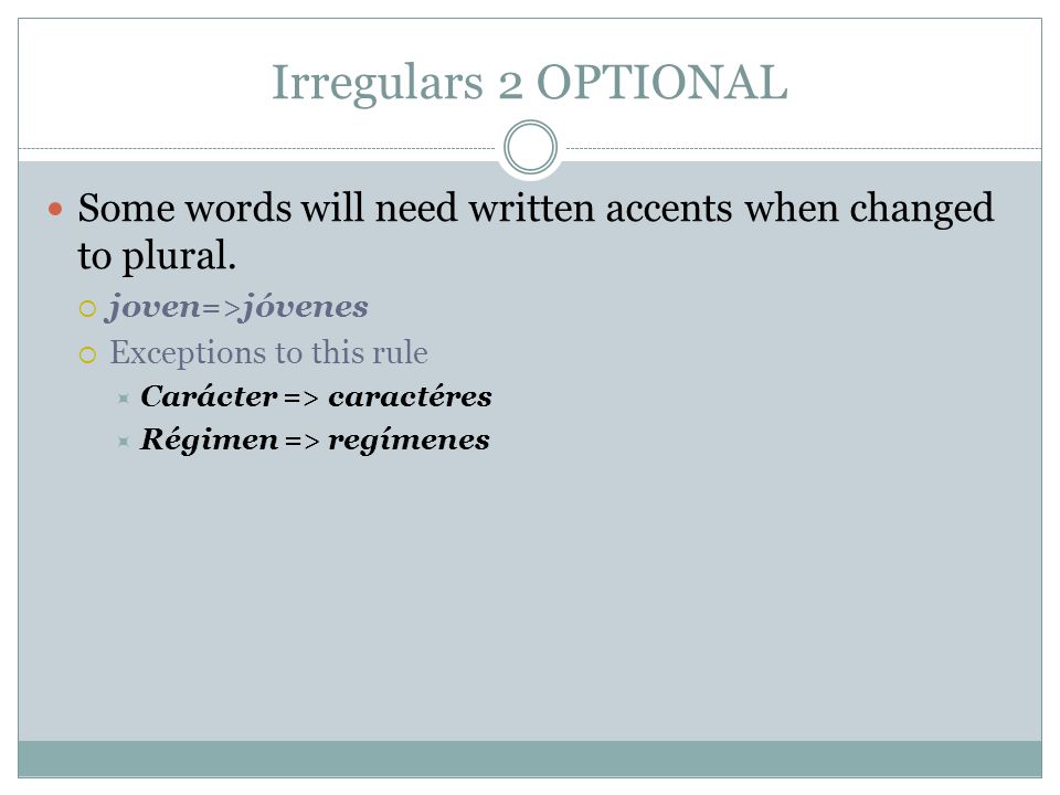 Irregulars 2 OPTIONAL Some words will need written accents when changed to plural. joven=>jóvenes.