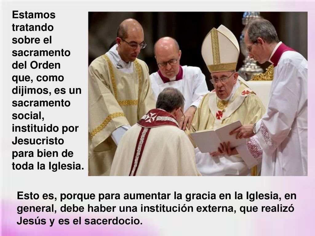 Estamos tratando sobre el sacramento del Orden que, como dijimos, es un sacramento social, instituido por Jesucristo para bien de toda la Iglesia.