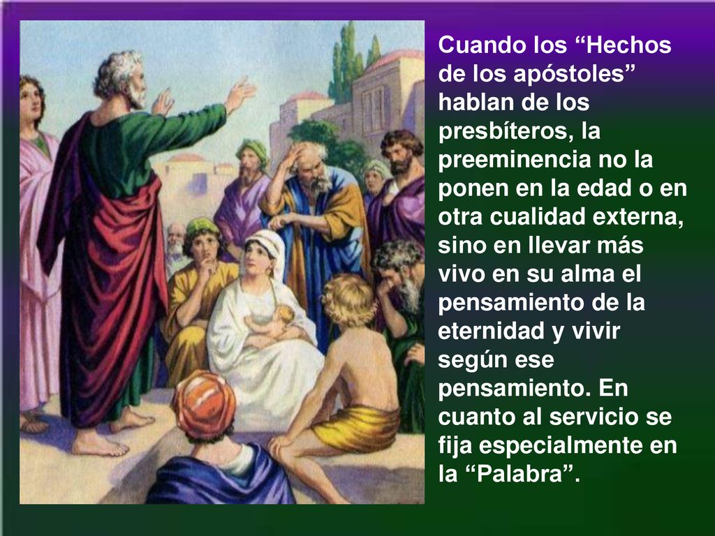 Cuando los Hechos de los apóstoles hablan de los presbíteros, la preeminencia no la ponen en la edad o en otra cualidad externa, sino en llevar más vivo en su alma el pensamiento de la eternidad y vivir según ese pensamiento.