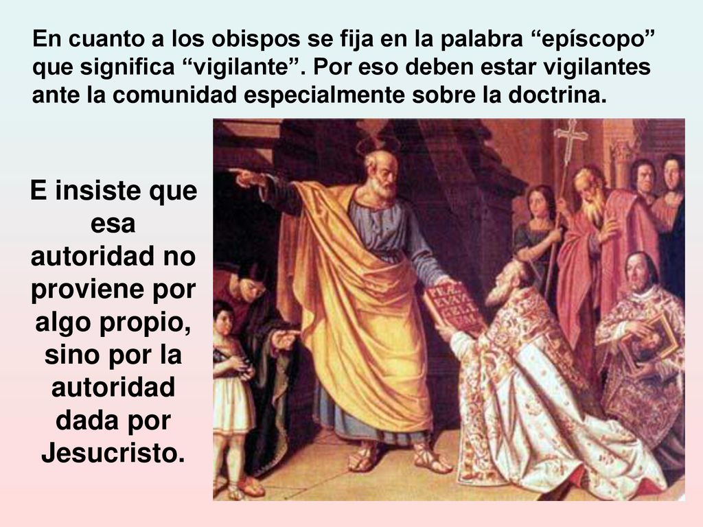 En cuanto a los obispos se fija en la palabra epíscopo que significa vigilante . Por eso deben estar vigilantes ante la comunidad especialmente sobre la doctrina.