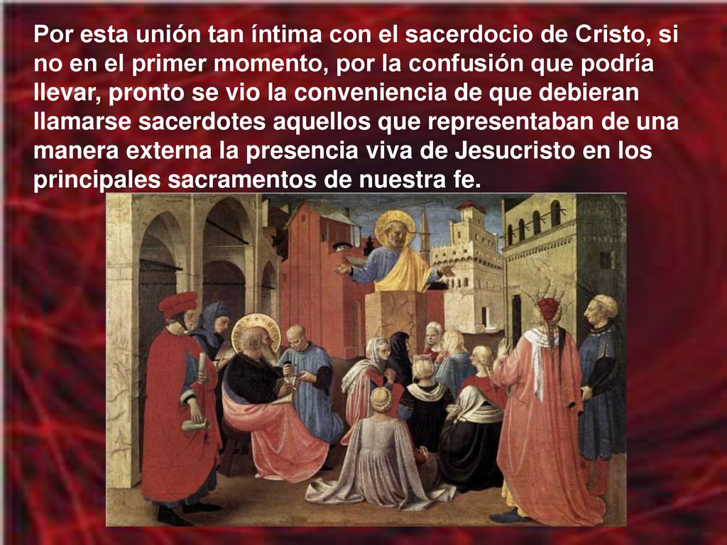 Por esta unión tan íntima con el sacerdocio de Cristo, si no en el primer momento, por la confusión que podría llevar, pronto se vio la conveniencia de que debieran llamarse sacerdotes aquellos que representaban de una manera externa la presencia viva de Jesucristo en los principales sacramentos de nuestra fe.
