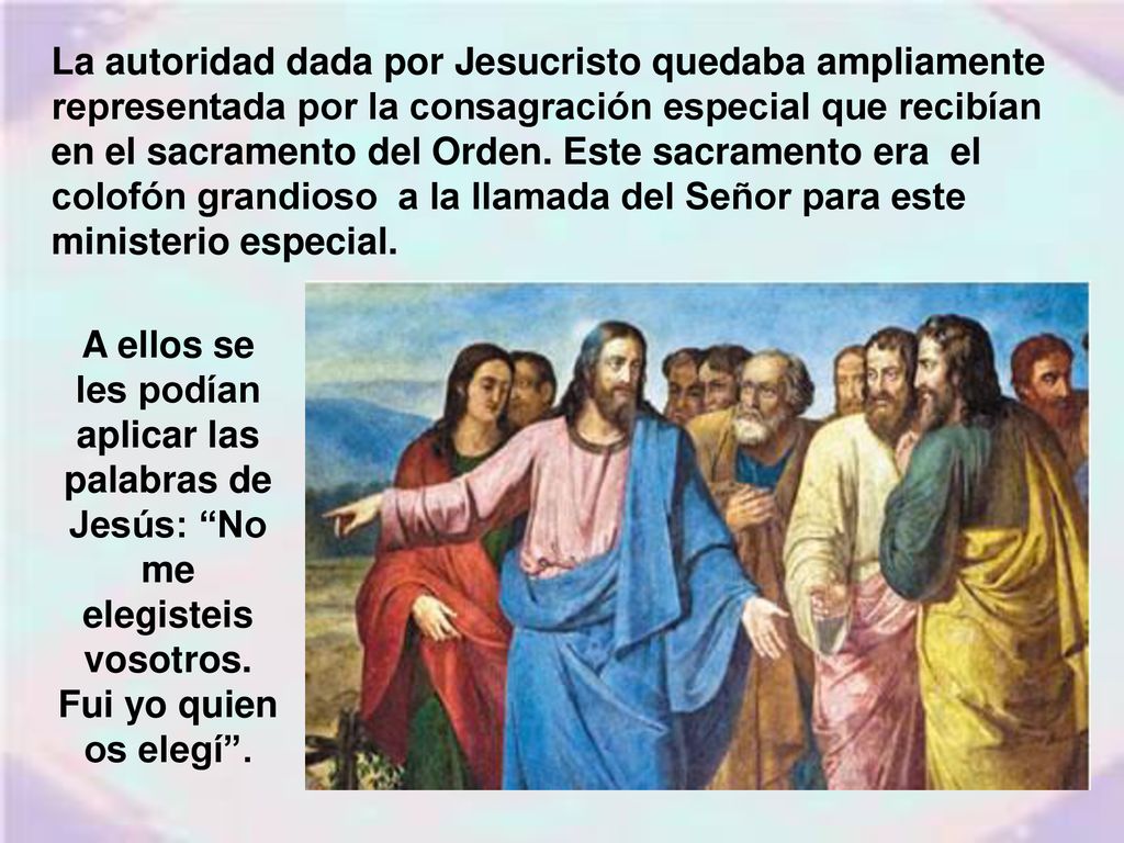 La autoridad dada por Jesucristo quedaba ampliamente representada por la consagración especial que recibían en el sacramento del Orden. Este sacramento era el colofón grandioso a la llamada del Señor para este ministerio especial.