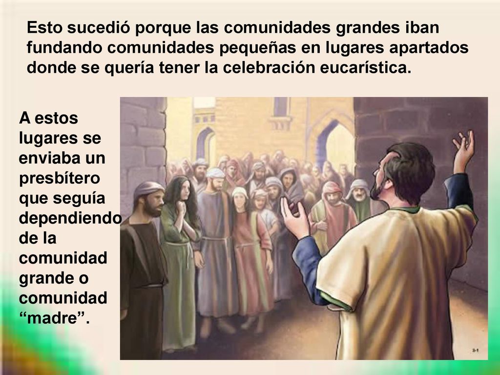 Esto sucedió porque las comunidades grandes iban fundando comunidades pequeñas en lugares apartados donde se quería tener la celebración eucarística.