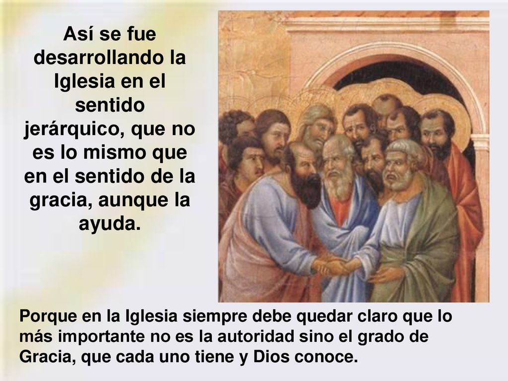 Así se fue desarrollando la Iglesia en el sentido jerárquico, que no es lo mismo que en el sentido de la gracia, aunque la ayuda.