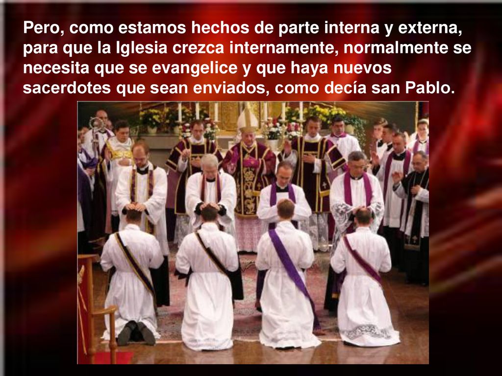 Pero, como estamos hechos de parte interna y externa, para que la Iglesia crezca internamente, normalmente se necesita que se evangelice y que haya nuevos sacerdotes que sean enviados, como decía san Pablo.