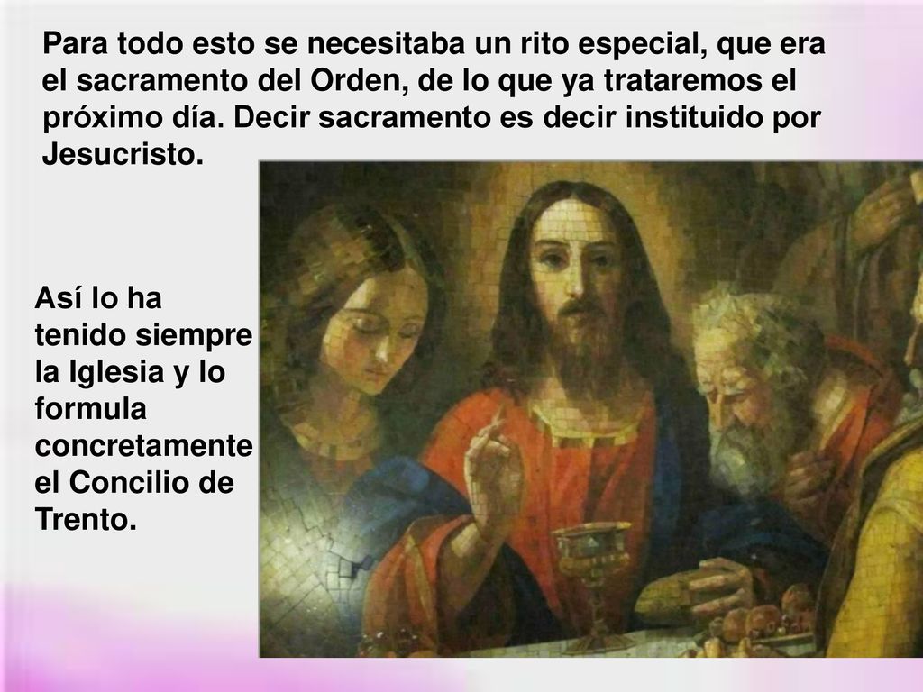 Para todo esto se necesitaba un rito especial, que era el sacramento del Orden, de lo que ya trataremos el próximo día. Decir sacramento es decir instituido por Jesucristo.