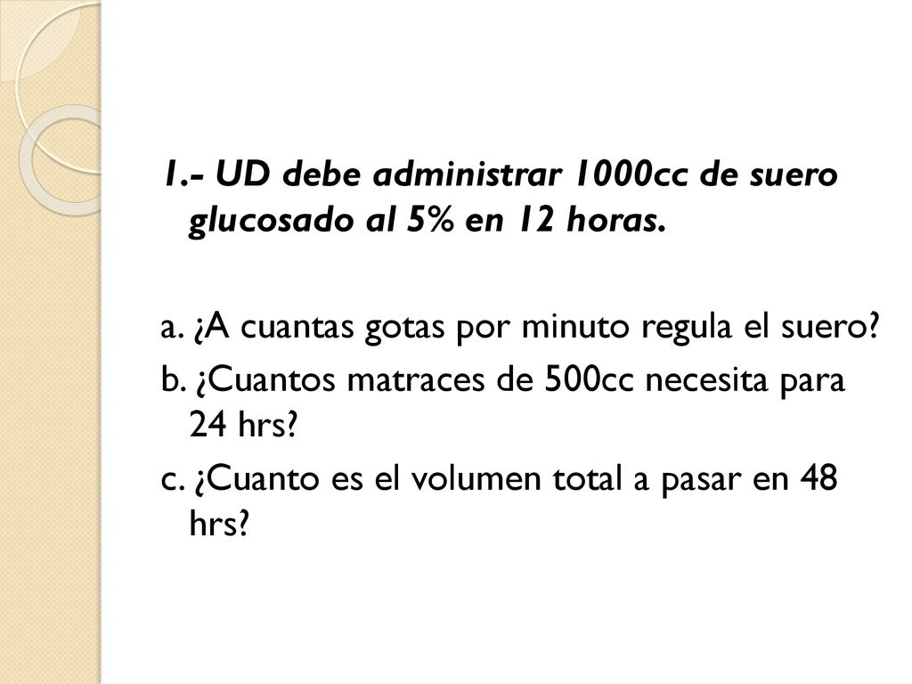 1.- UD debe administrar 1000cc de suero glucosado al 5% en 12 horas.