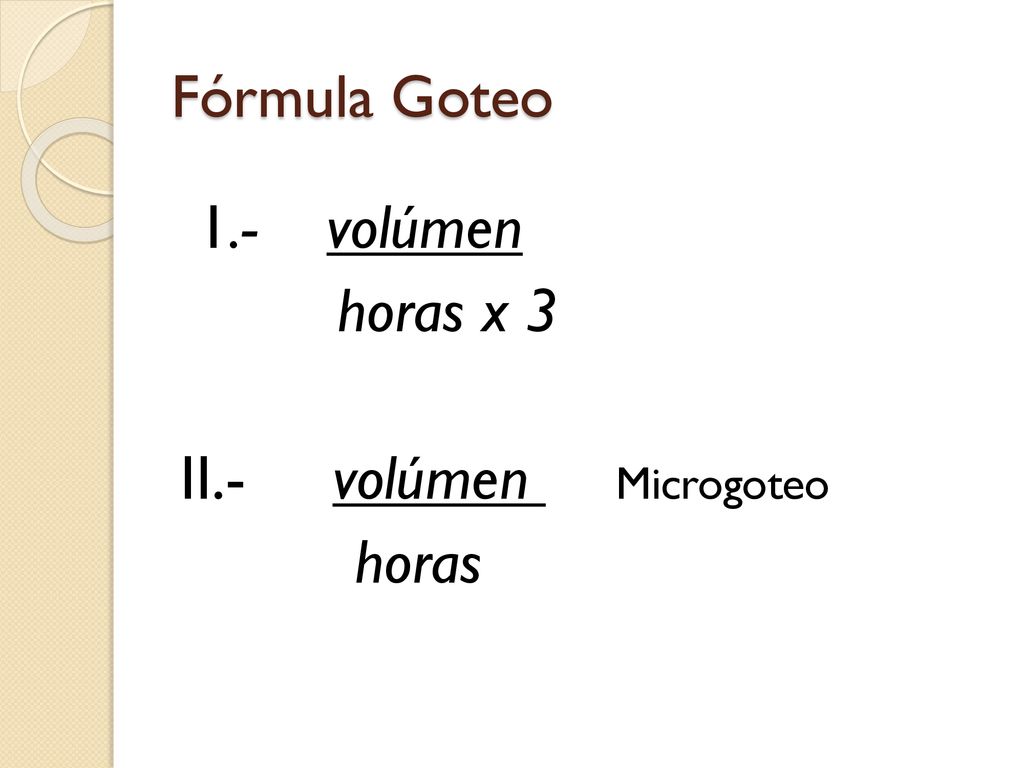 1.- volúmen horas x 3 II.- volúmen Microgoteo horas