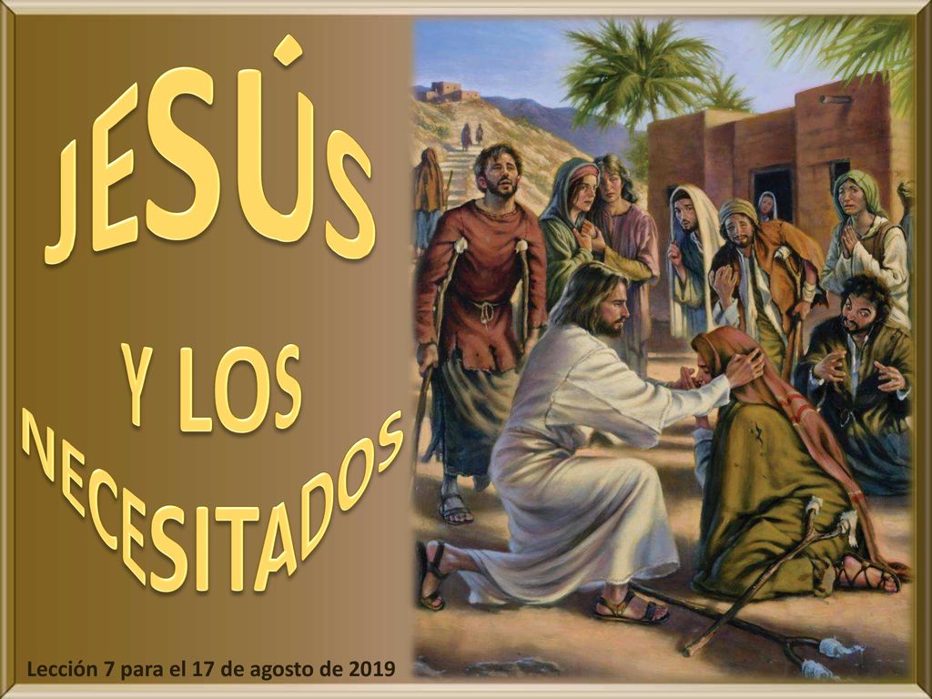 JESÚS Y LOS NECESITADOS Lección 7 para el 17 de agosto de 2019