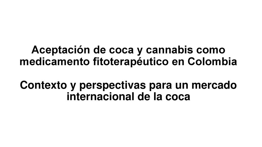 Aceptación de coca y cannabis como medicamento fitoterapéutico en Colombia Contexto y perspectivas para un mercado internacional de la coca