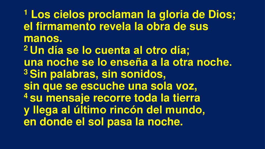 1 Los cielos proclaman la gloria de Dios; el firmamento revela la obra de sus manos.