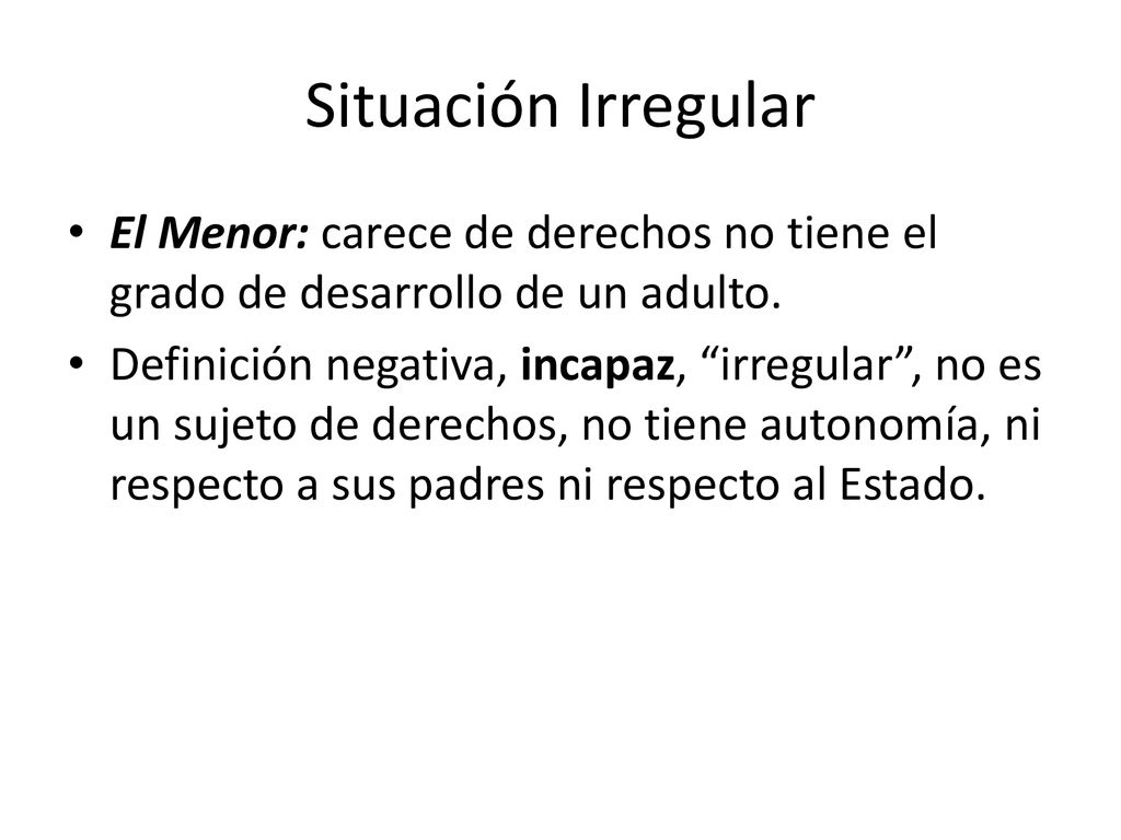 Situación Irregular El Menor: carece de derechos no tiene el grado de desarrollo de un adulto.