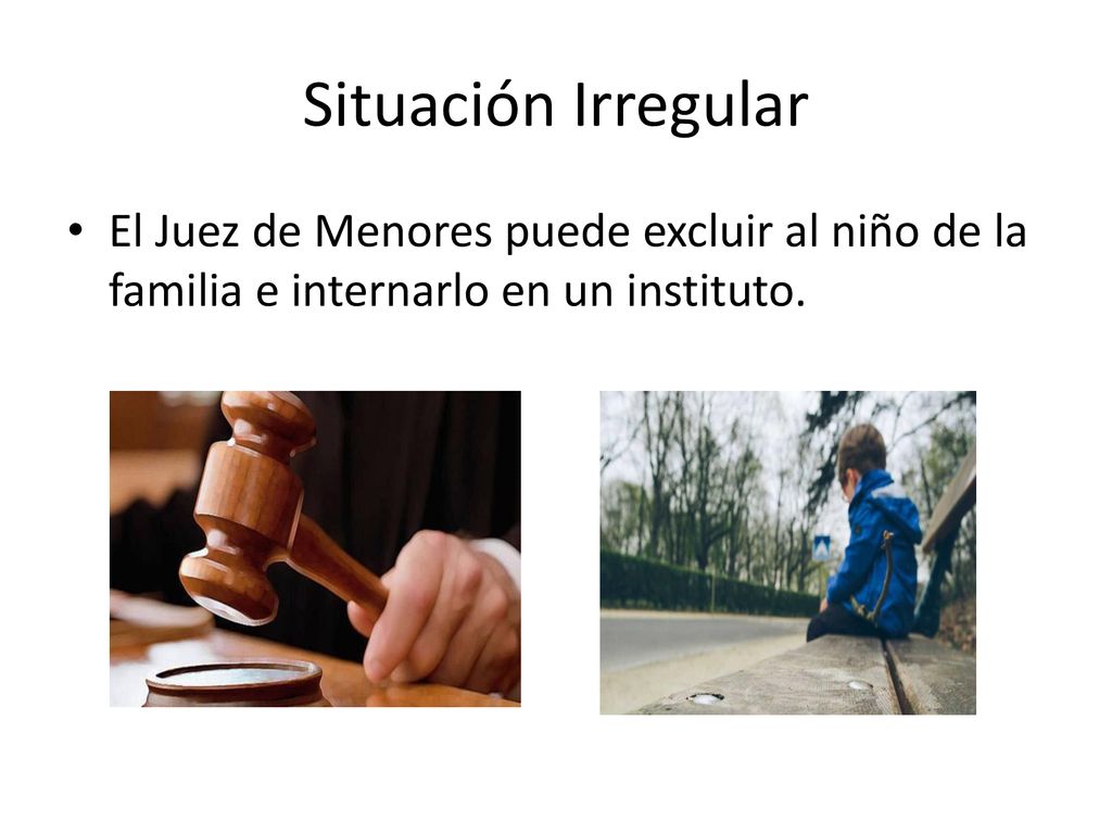 Situación Irregular El Juez de Menores puede excluir al niño de la familia e internarlo en un instituto.