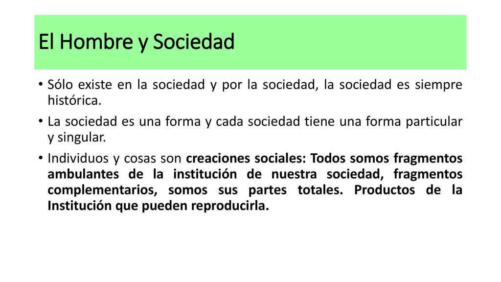 El Hombre y Sociedad Sólo existe en la sociedad y por la sociedad, la sociedad es siempre histórica.