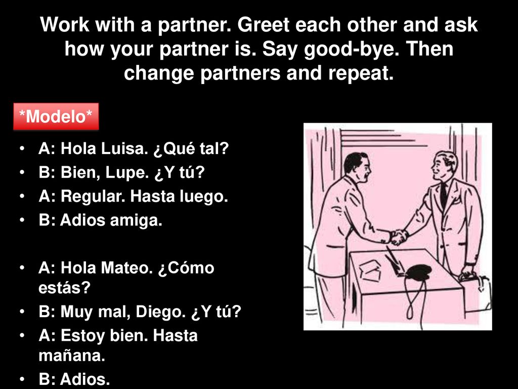 Work with a partner. Greet each other and ask how your partner is