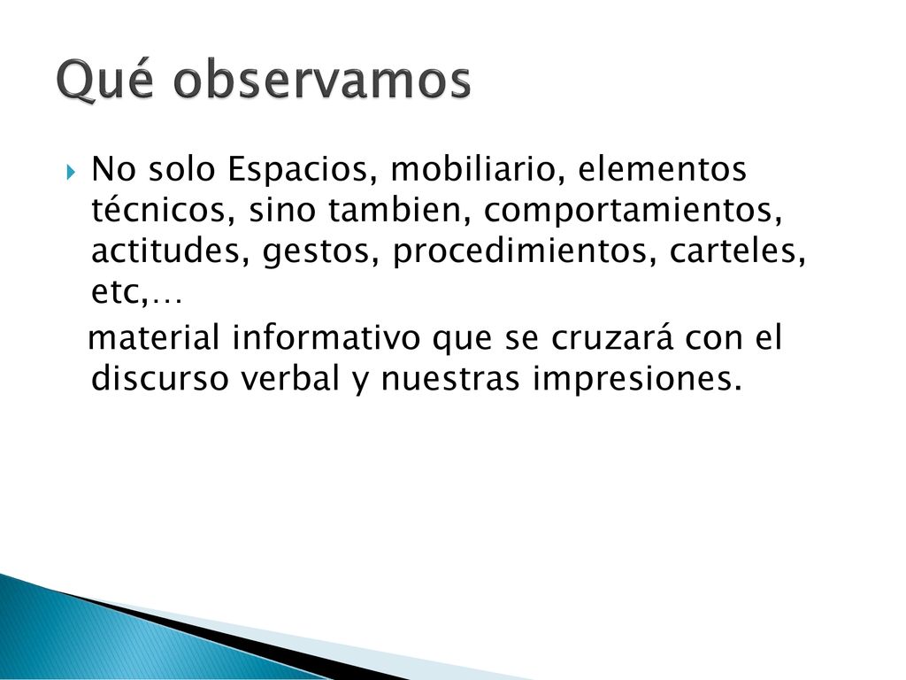 Qué observamos No solo Espacios, mobiliario, elementos técnicos, sino tambien, comportamientos, actitudes, gestos, procedimientos, carteles, etc,…