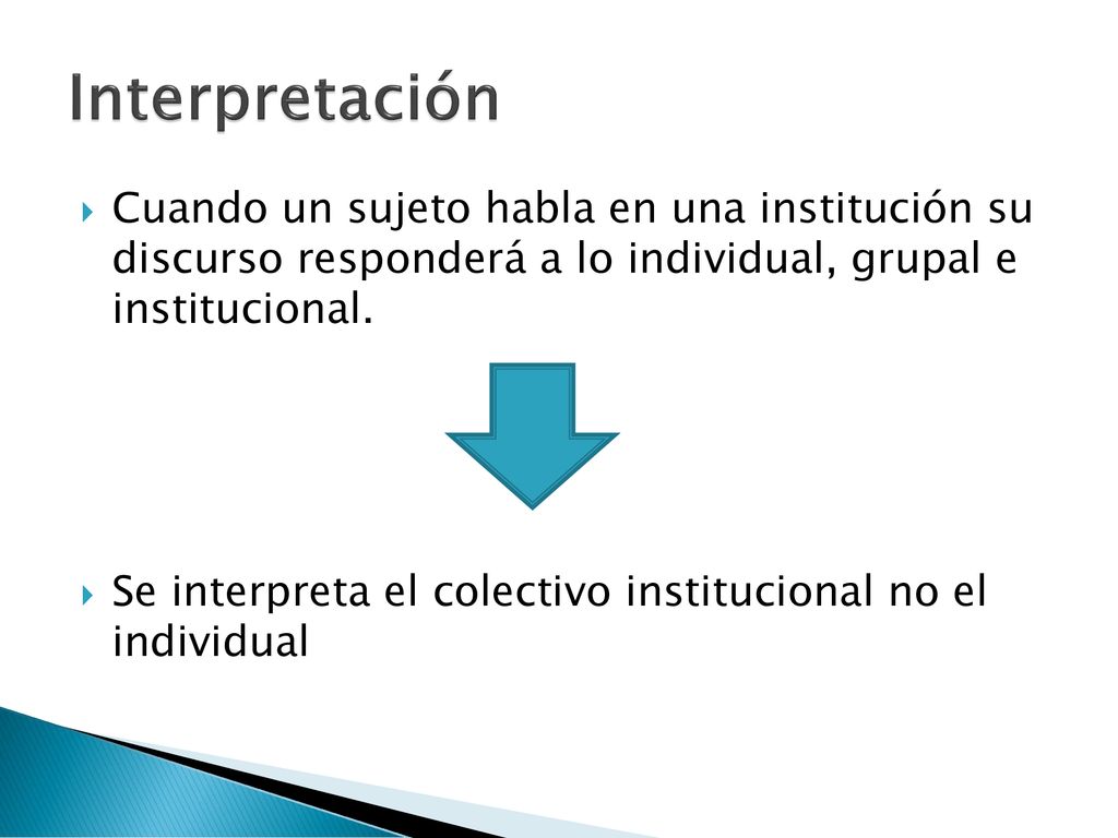 Interpretación Cuando un sujeto habla en una institución su discurso responderá a lo individual, grupal e institucional.