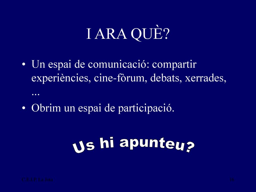 I ARA QUÈ Un espai de comunicació: compartir experiències, cine-fòrum, debats, xerrades, ... Obrim un espai de participació.