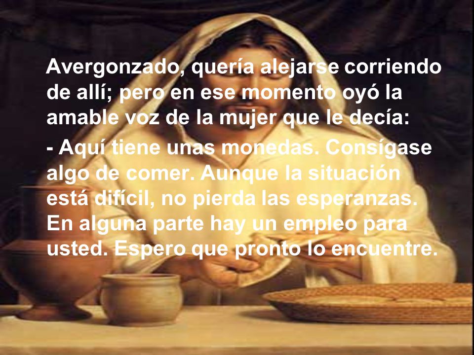 Avergonzado, quería alejarse corriendo de allí; pero en ese momento oyó la amable voz de la mujer que le decía: