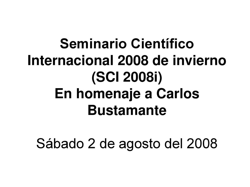 Seminario Científico Internacional 2008 de invierno (SCI 2008i) En homenaje a Carlos Bustamante Sábado 2 de agosto del 2008