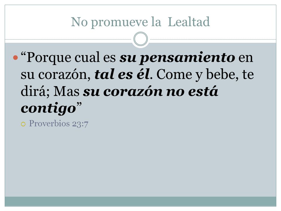 No promueve la Lealtad Porque cual es su pensamiento en su corazón, tal es él. Come y bebe, te dirá; Mas su corazón no está contigo
