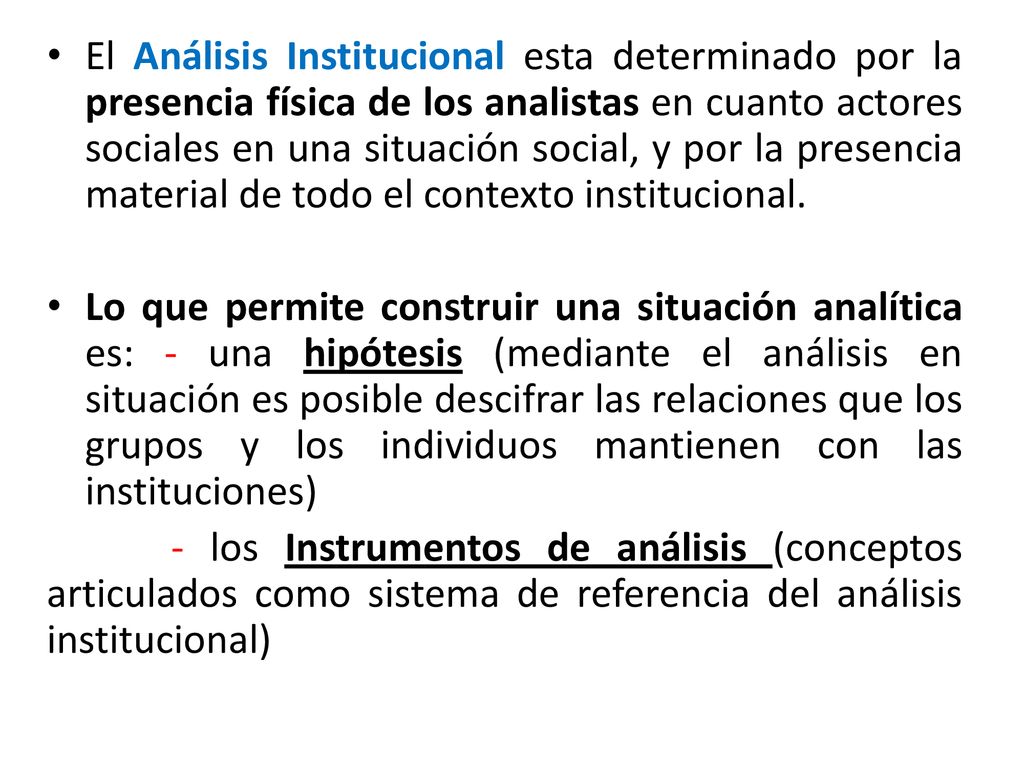 El Análisis Institucional esta determinado por la presencia física de los analistas en cuanto actores sociales en una situación social, y por la presencia material de todo el contexto institucional.
