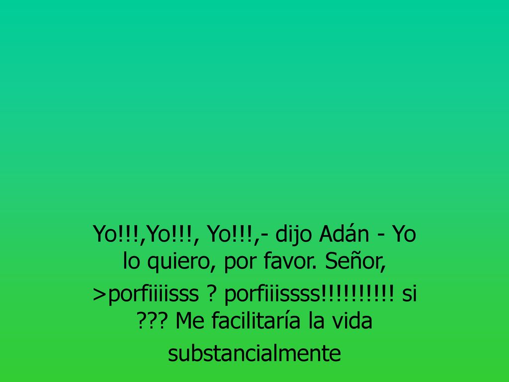 Yo!!!,Yo!!!, Yo!!!,- dijo Adán - Yo lo quiero, por favor. Señor,