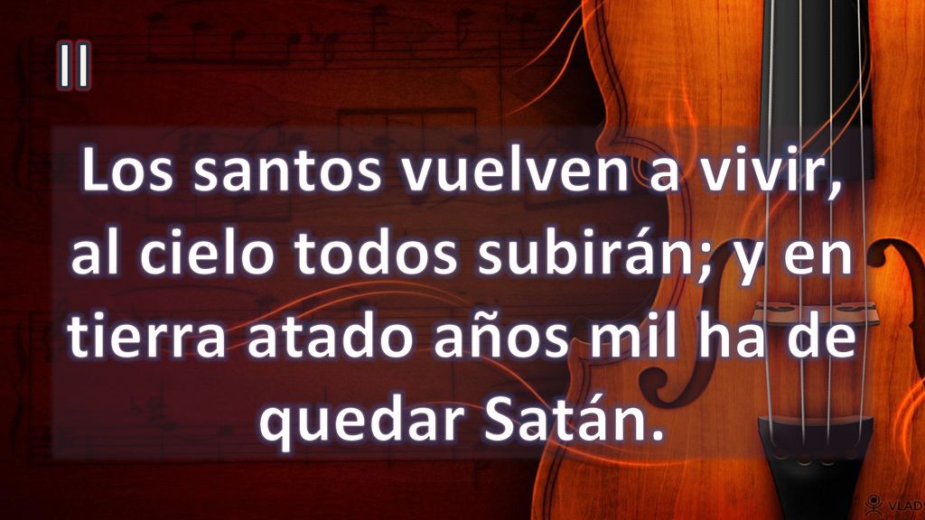 II Los santos vuelven a vivir, al cielo todos subirán; y en tierra atado años mil ha de quedar Satán.