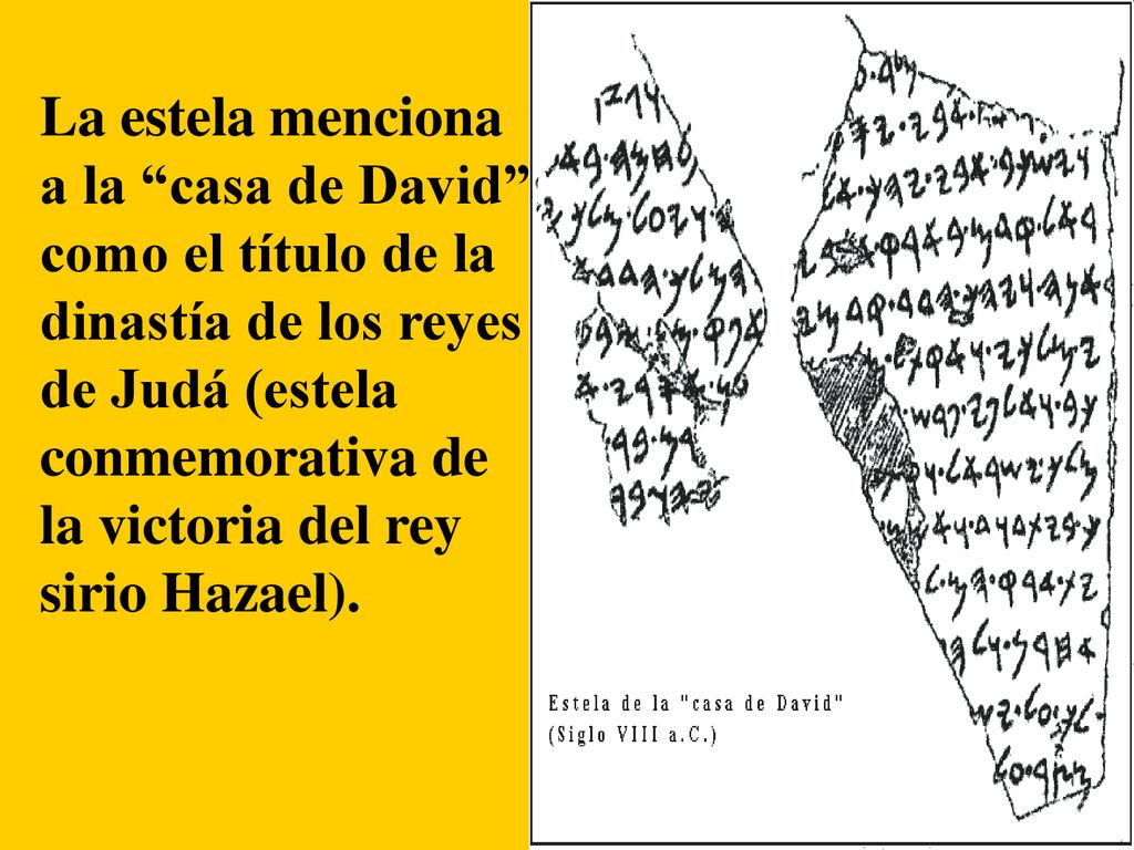 La estela menciona a la casa de David como el título de la dinastía de los reyes de Judá (estela conmemorativa de la victoria del rey sirio Hazael).