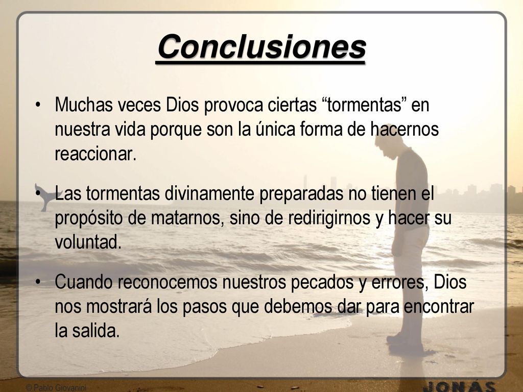 Conclusiones Muchas veces Dios provoca ciertas tormentas en nuestra vida porque son la única forma de hacernos reaccionar.