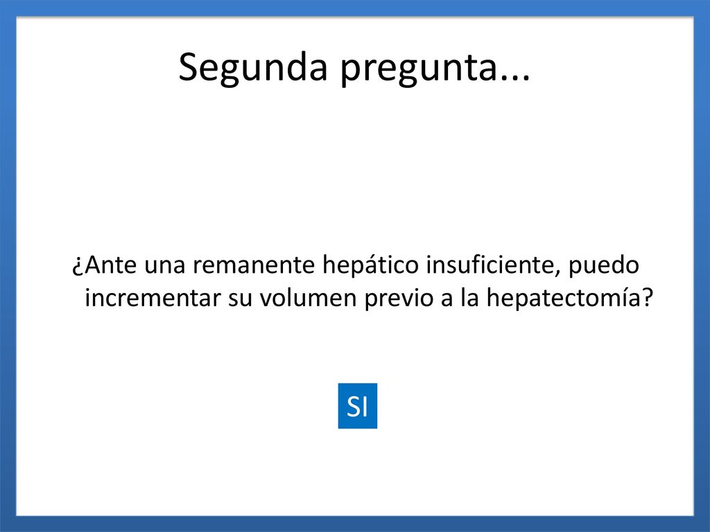 Segunda pregunta... ¿Ante una remanente hepático insuficiente, puedo incrementar su volumen previo a la hepatectomía