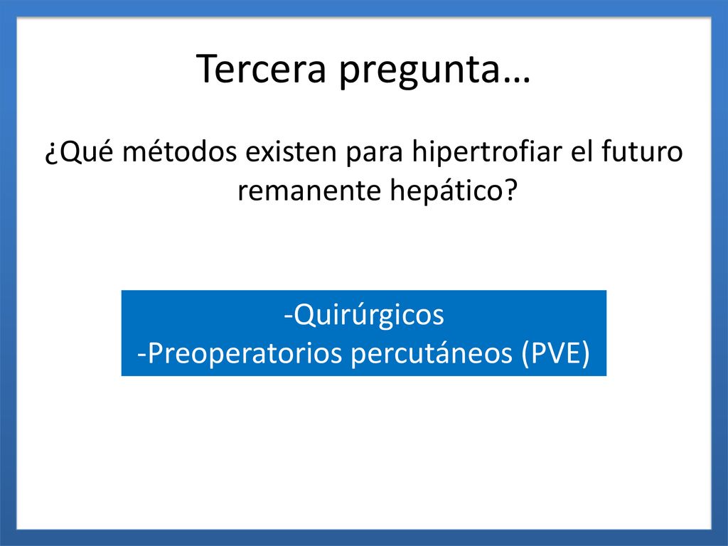 Tercera pregunta… ¿Qué métodos existen para hipertrofiar el futuro remanente hepático -Quirúrgicos.