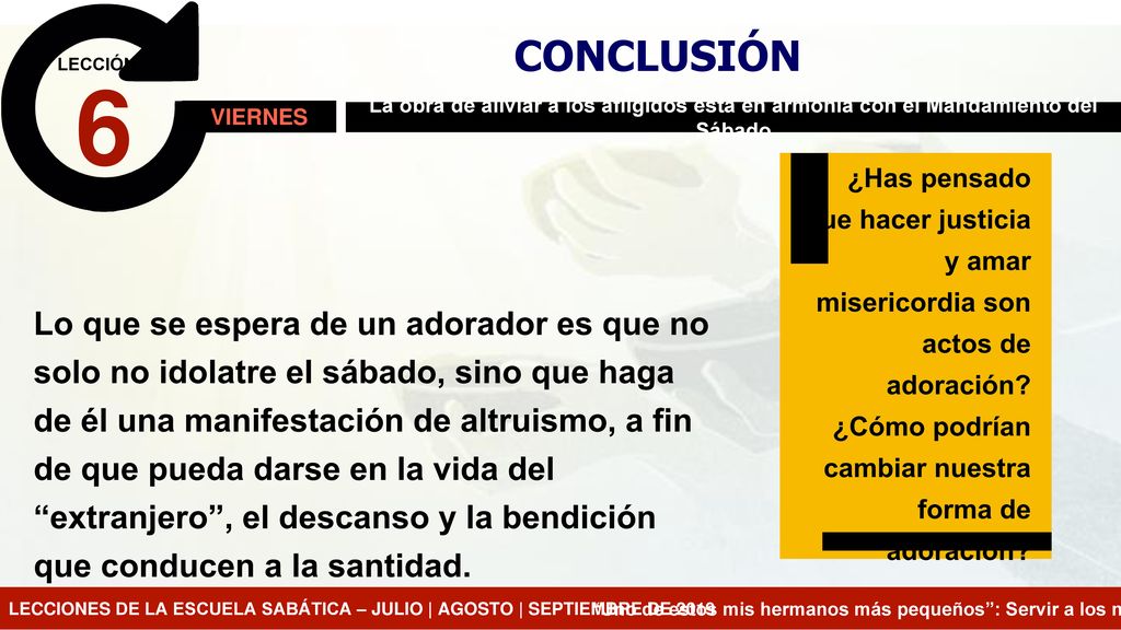 CONCLUSIÓN LECCIÓN. 6. VIERNES. La obra de aliviar a los afligidos está en armonía con el Mandamiento del Sábado.