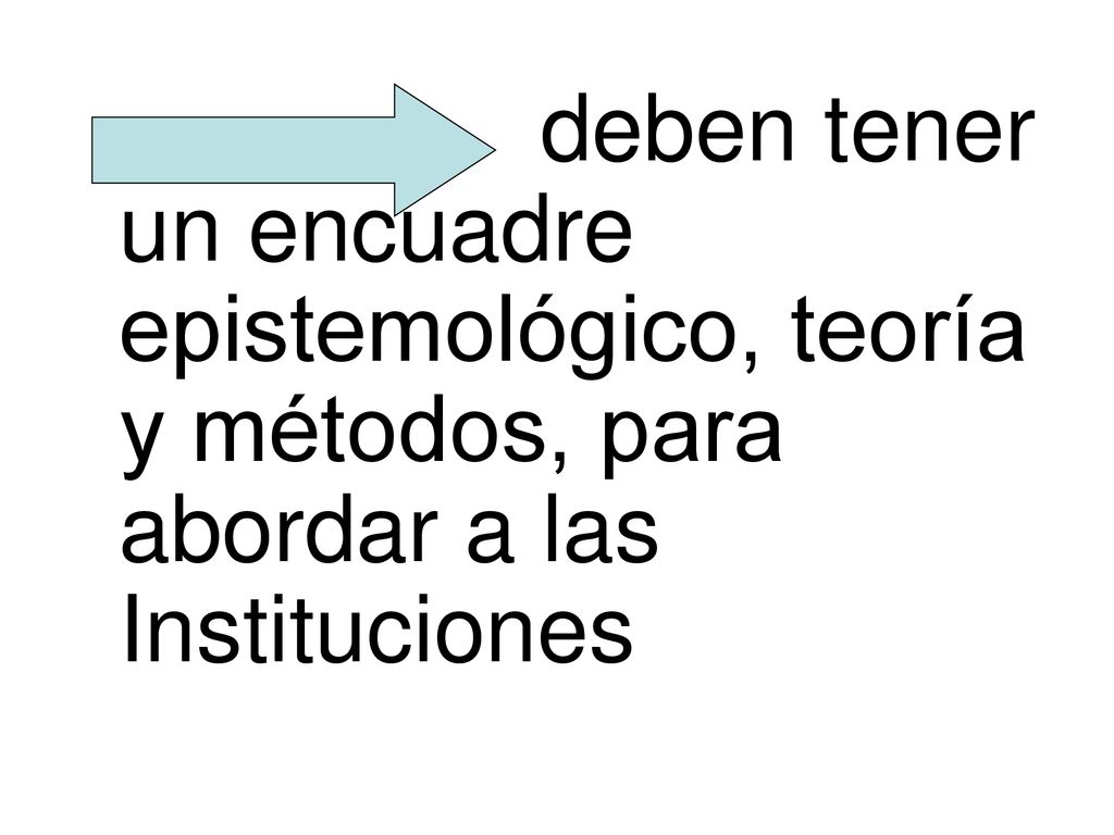 deben tener un encuadre epistemológico, teoría y métodos, para abordar a las Instituciones