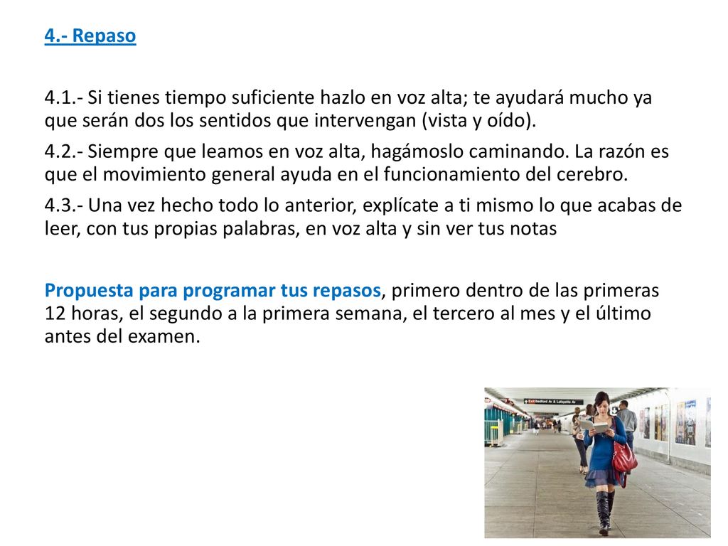 4.- Repaso Si tienes tiempo suficiente hazlo en voz alta; te ayudará mucho ya que serán dos los sentidos que intervengan (vista y oído).