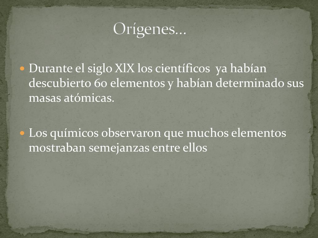 Orígenes… Durante el siglo XlX los científicos ya habían descubierto 60 elementos y habían determinado sus masas atómicas.