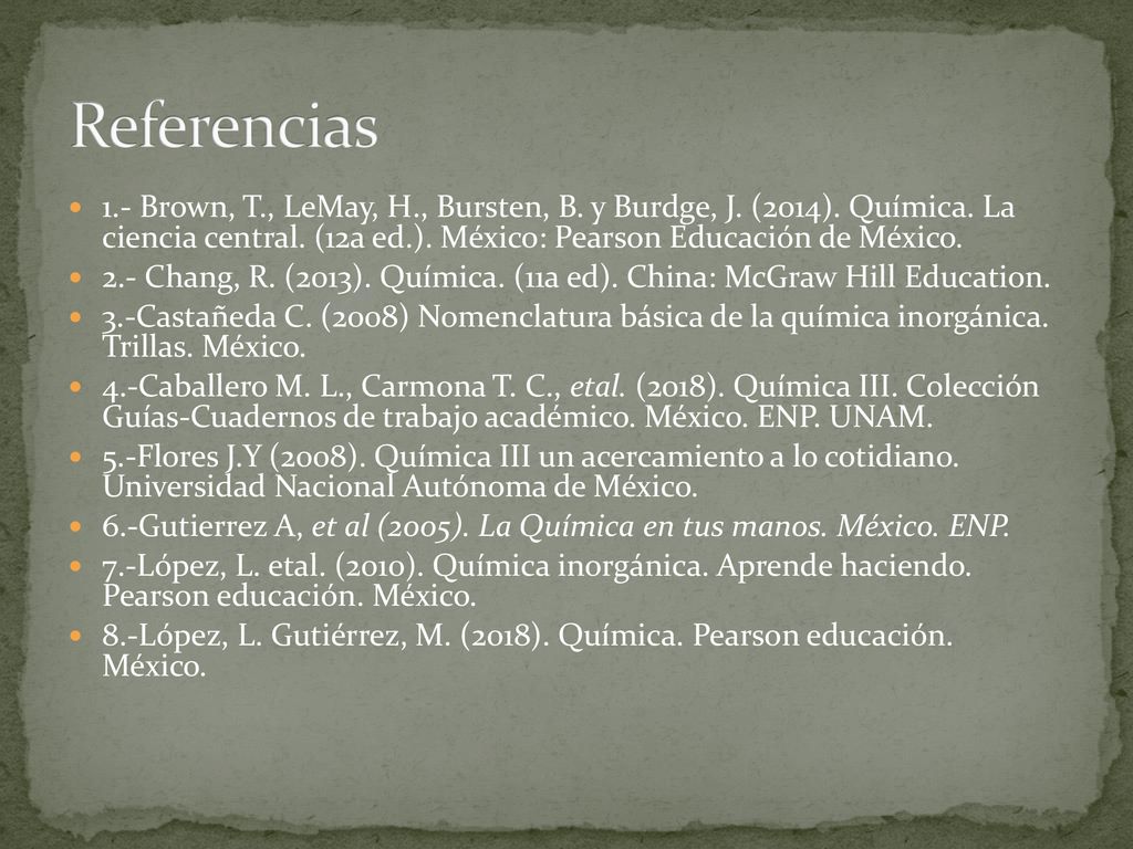 Referencias 1.- Brown, T., LeMay, H., Bursten, B. y Burdge, J. (2014). Química. La ciencia central. (12a ed.). México: Pearson Educación de México.