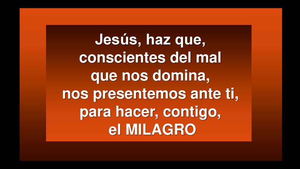 Jesús, haz que, conscientes del mal que nos domina, nos presentemos ante ti, para hacer, contigo,