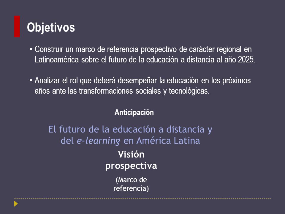 Objetivos Construir un marco de referencia prospectivo de carácter regional en Latinoamérica sobre el futuro de la educación a distancia al año