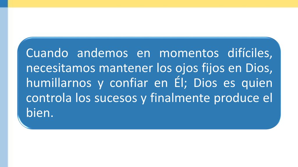 Cuando andemos en momentos difíciles, necesitamos mantener los ojos fijos en Dios, humillarnos y confiar en Él; Dios es quien controla los sucesos y finalmente produce el bien.