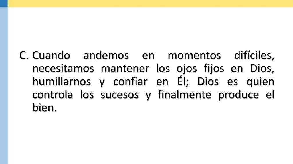 Cuando andemos en momentos difíciles, necesitamos mantener los ojos fijos en Dios, humillarnos y confiar en Él; Dios es quien controla los sucesos y finalmente produce el bien.
