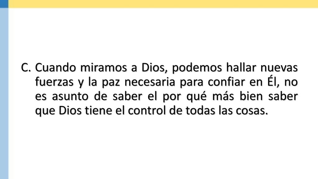 Cuando miramos a Dios, podemos hallar nuevas fuerzas y la paz necesaria para confiar en Él, no es asunto de saber el por qué más bien saber que Dios tiene el control de todas las cosas.