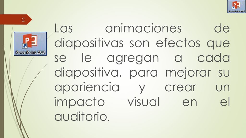 Las animaciones de diapositivas son efectos que se le agregan a cada diapositiva, para mejorar su apariencia y crear un impacto visual en el auditorio.